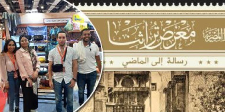 انطلاق الدورة الثامنة لمعرض «تراثنا» بمشاركة 1000 عارض.. والمرأة تمثل 70% من المشروعات المشاركة